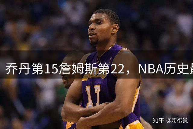 乔丹第15詹姆斯第22，NBA历史最佳防守球员揭晓，第一毫无悬念